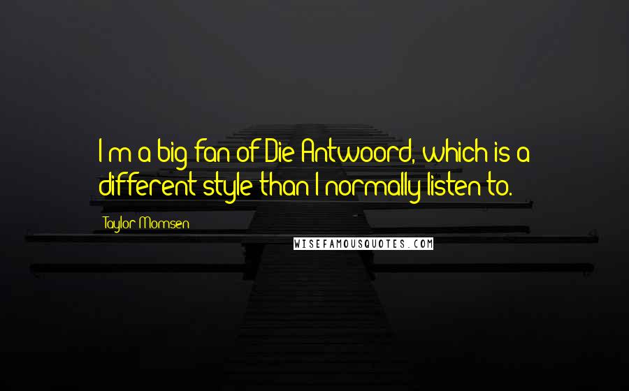 Taylor Momsen Quotes: I'm a big fan of Die Antwoord, which is a different style than I normally listen to.