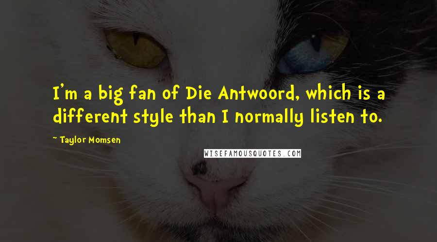 Taylor Momsen Quotes: I'm a big fan of Die Antwoord, which is a different style than I normally listen to.