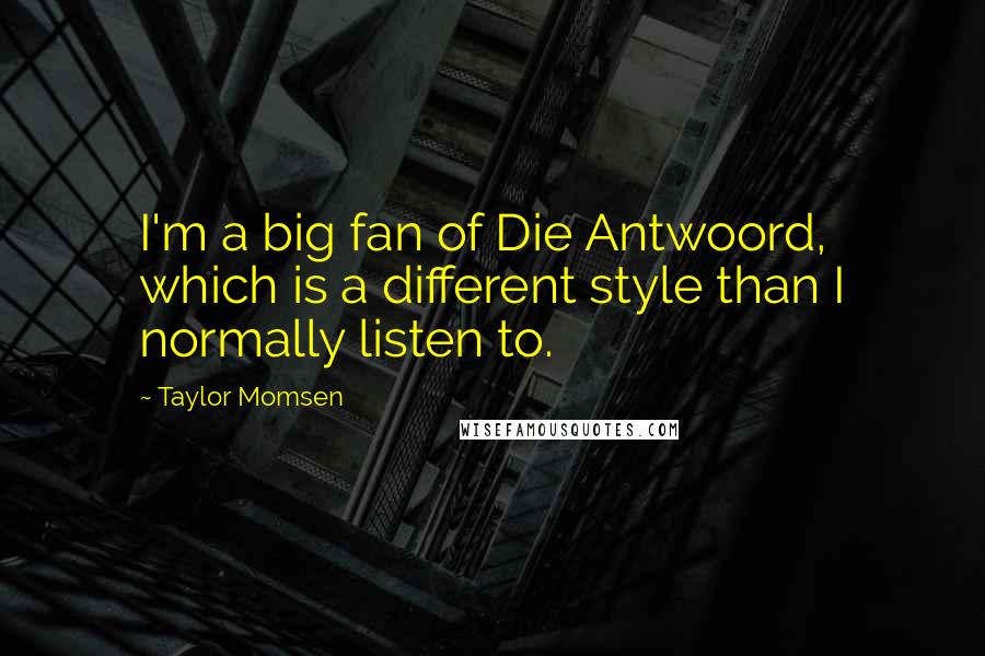 Taylor Momsen Quotes: I'm a big fan of Die Antwoord, which is a different style than I normally listen to.