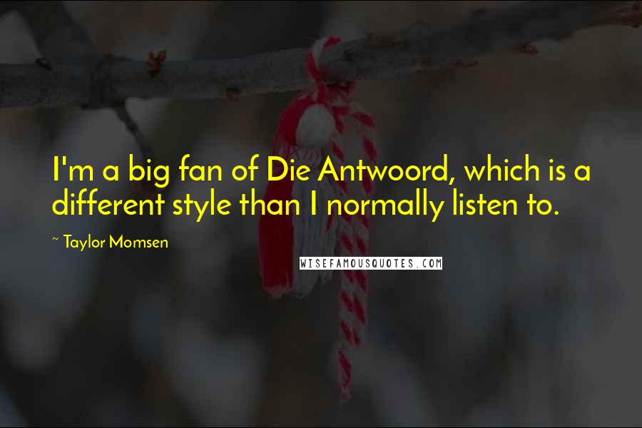 Taylor Momsen Quotes: I'm a big fan of Die Antwoord, which is a different style than I normally listen to.