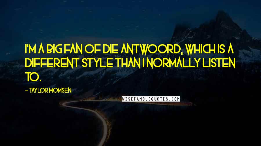 Taylor Momsen Quotes: I'm a big fan of Die Antwoord, which is a different style than I normally listen to.