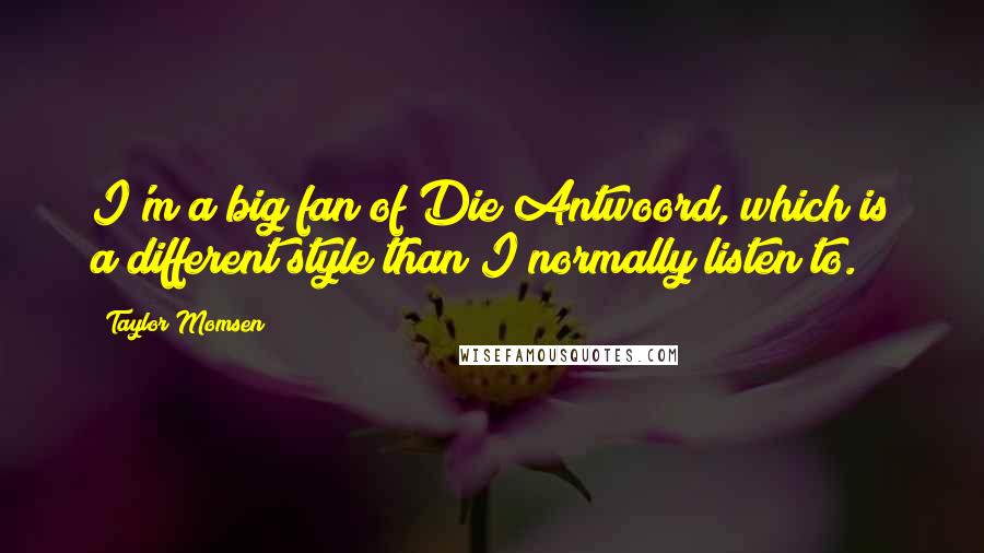Taylor Momsen Quotes: I'm a big fan of Die Antwoord, which is a different style than I normally listen to.
