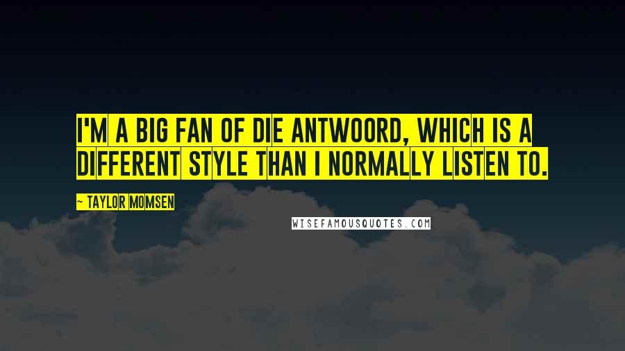 Taylor Momsen Quotes: I'm a big fan of Die Antwoord, which is a different style than I normally listen to.