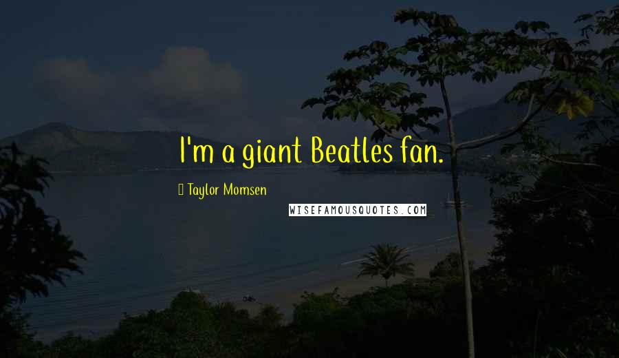 Taylor Momsen Quotes: I'm a giant Beatles fan.