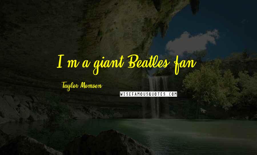 Taylor Momsen Quotes: I'm a giant Beatles fan.