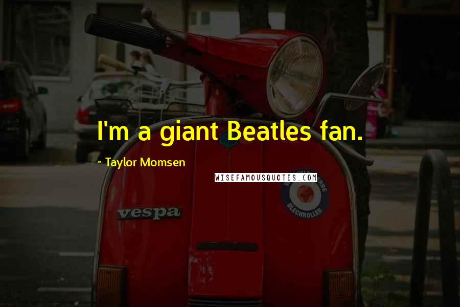 Taylor Momsen Quotes: I'm a giant Beatles fan.