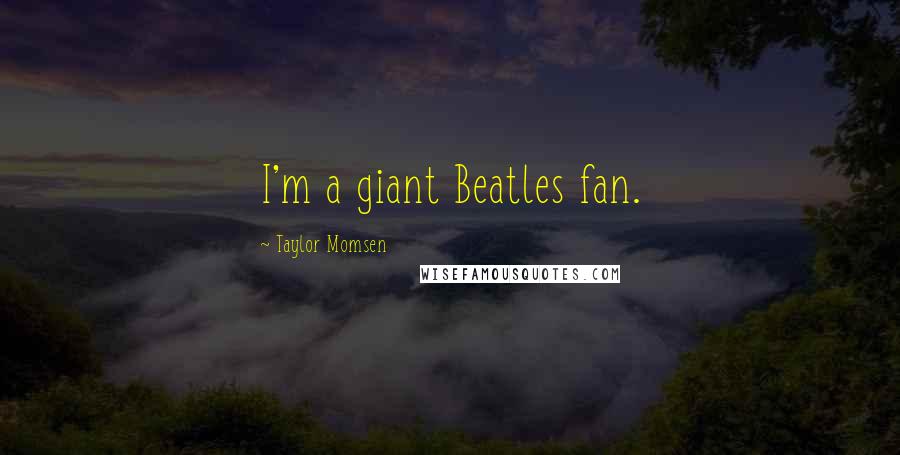 Taylor Momsen Quotes: I'm a giant Beatles fan.