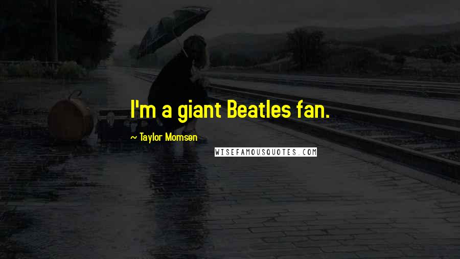 Taylor Momsen Quotes: I'm a giant Beatles fan.