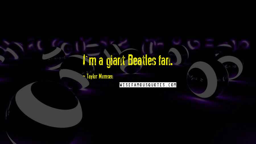 Taylor Momsen Quotes: I'm a giant Beatles fan.