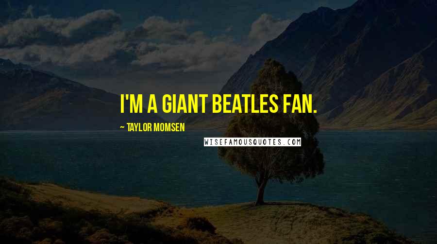 Taylor Momsen Quotes: I'm a giant Beatles fan.