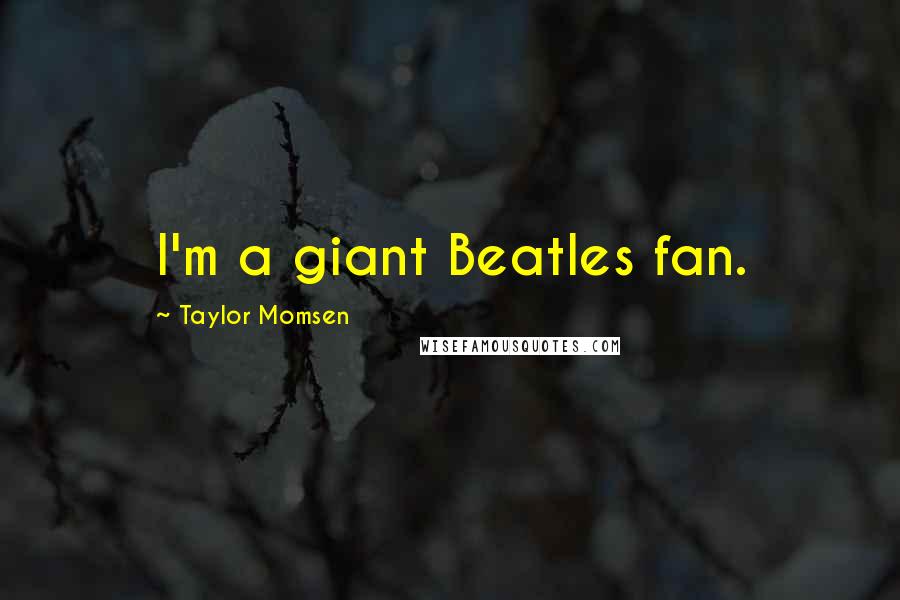 Taylor Momsen Quotes: I'm a giant Beatles fan.