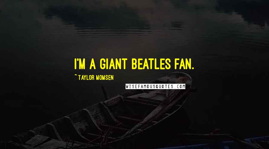 Taylor Momsen Quotes: I'm a giant Beatles fan.