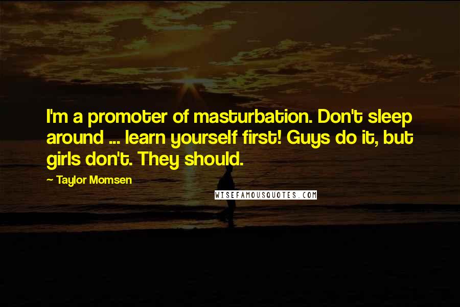 Taylor Momsen Quotes: I'm a promoter of masturbation. Don't sleep around ... learn yourself first! Guys do it, but girls don't. They should.