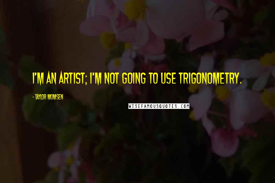 Taylor Momsen Quotes: I'm an artist; I'm not going to use trigonometry.