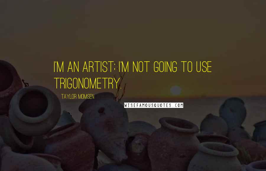 Taylor Momsen Quotes: I'm an artist; I'm not going to use trigonometry.