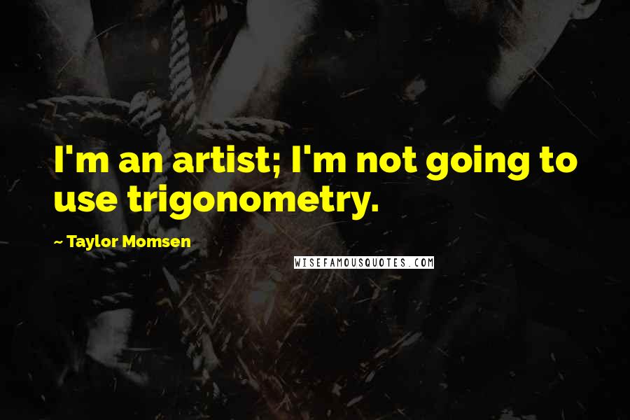 Taylor Momsen Quotes: I'm an artist; I'm not going to use trigonometry.