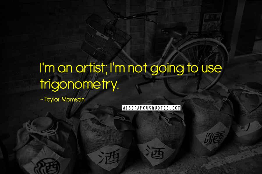 Taylor Momsen Quotes: I'm an artist; I'm not going to use trigonometry.