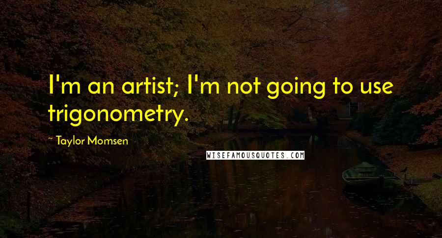 Taylor Momsen Quotes: I'm an artist; I'm not going to use trigonometry.