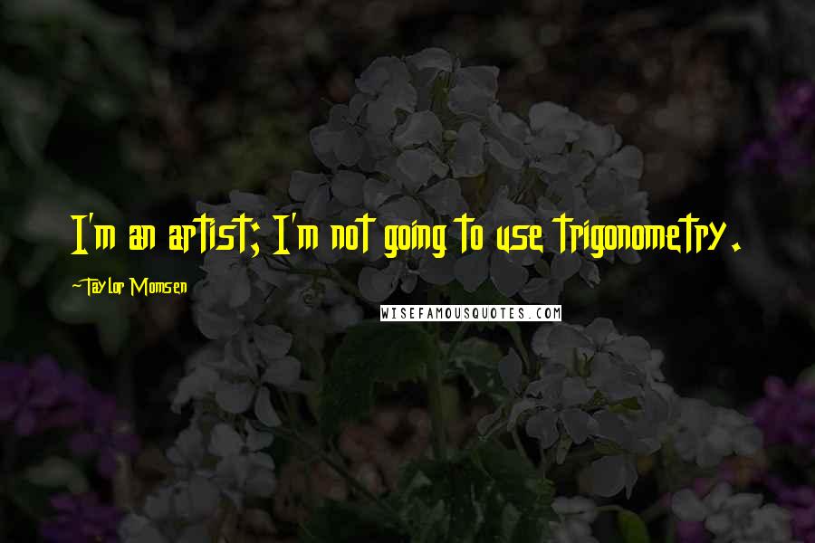 Taylor Momsen Quotes: I'm an artist; I'm not going to use trigonometry.