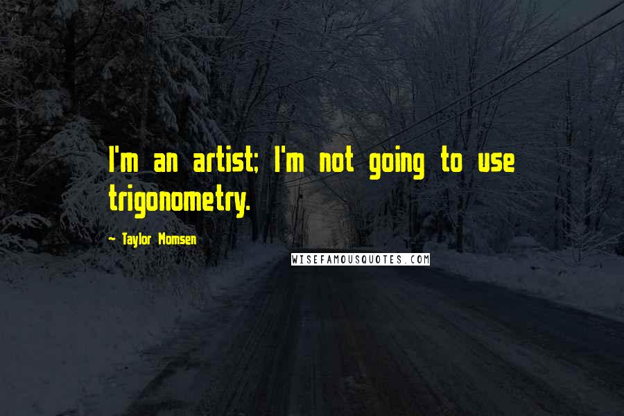 Taylor Momsen Quotes: I'm an artist; I'm not going to use trigonometry.