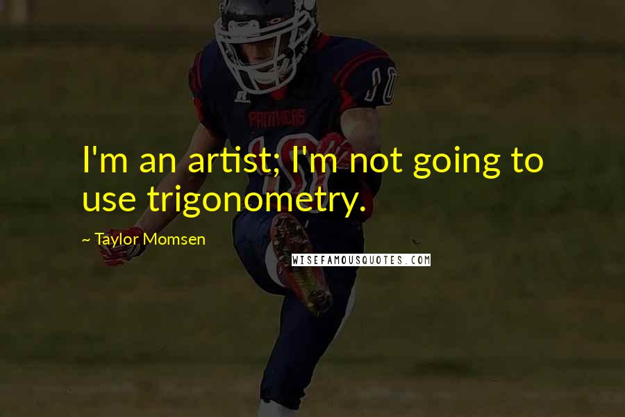 Taylor Momsen Quotes: I'm an artist; I'm not going to use trigonometry.