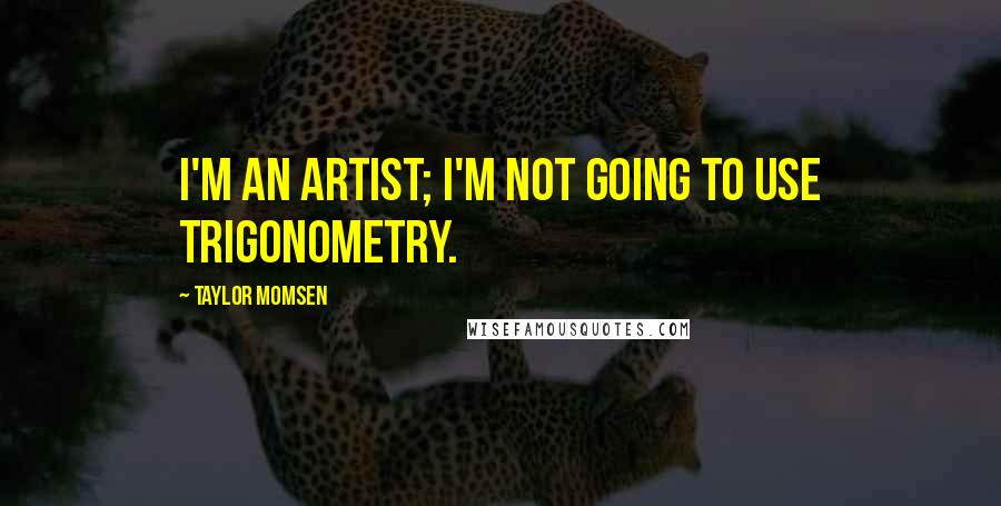 Taylor Momsen Quotes: I'm an artist; I'm not going to use trigonometry.