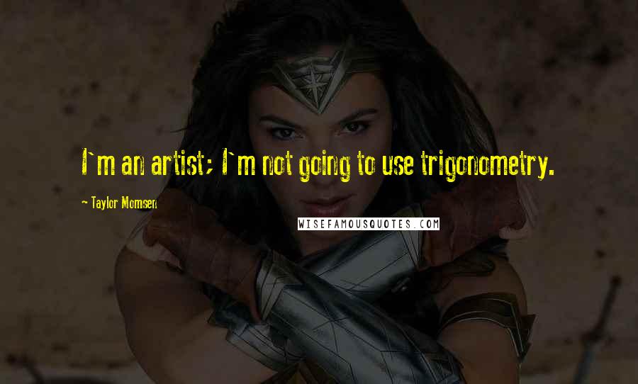 Taylor Momsen Quotes: I'm an artist; I'm not going to use trigonometry.