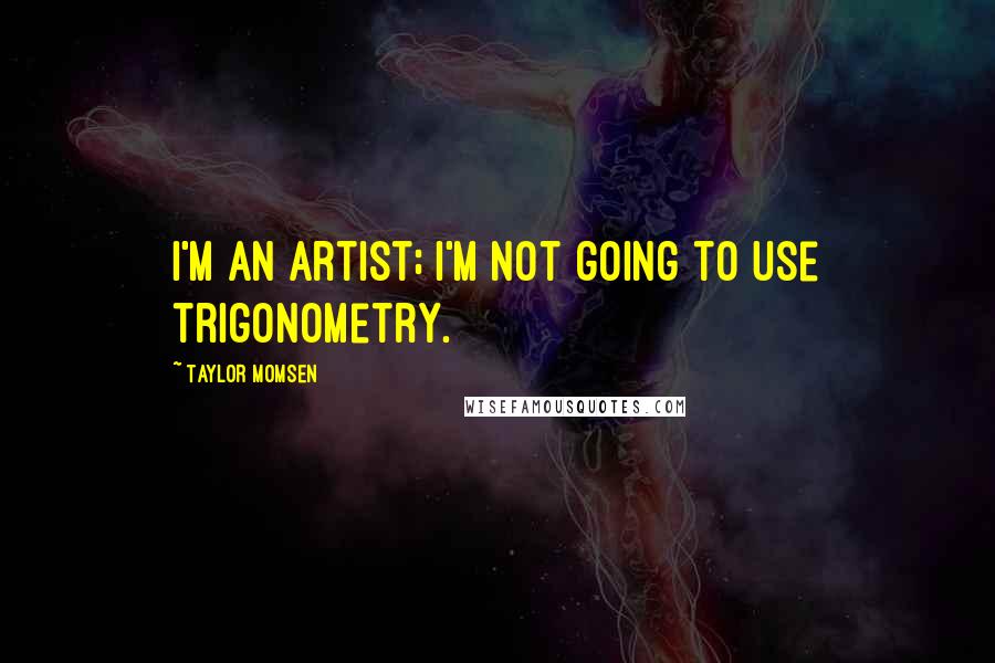 Taylor Momsen Quotes: I'm an artist; I'm not going to use trigonometry.