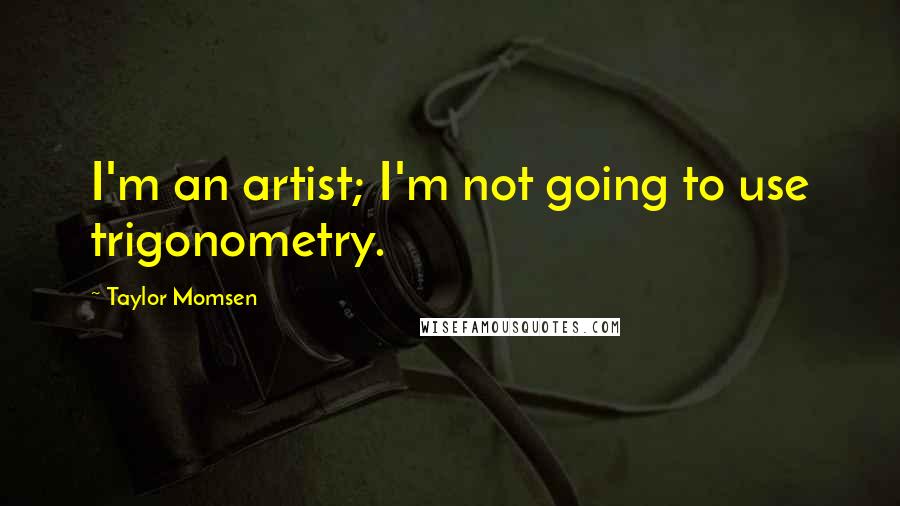 Taylor Momsen Quotes: I'm an artist; I'm not going to use trigonometry.