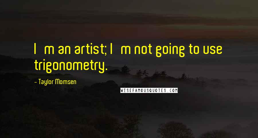 Taylor Momsen Quotes: I'm an artist; I'm not going to use trigonometry.