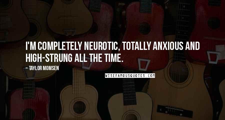 Taylor Momsen Quotes: I'm completely neurotic, totally anxious and high-strung all the time.