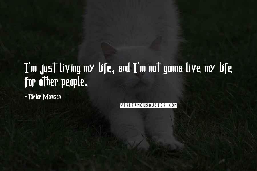 Taylor Momsen Quotes: I'm just living my life, and I'm not gonna live my life for other people.