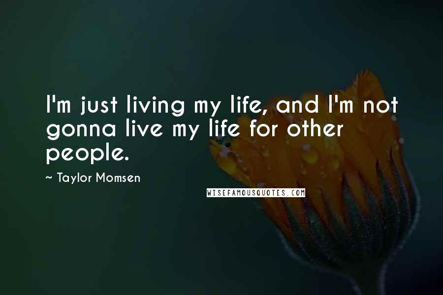 Taylor Momsen Quotes: I'm just living my life, and I'm not gonna live my life for other people.