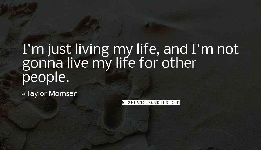 Taylor Momsen Quotes: I'm just living my life, and I'm not gonna live my life for other people.