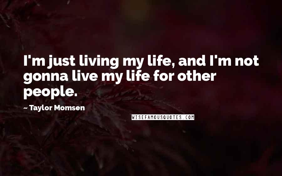 Taylor Momsen Quotes: I'm just living my life, and I'm not gonna live my life for other people.