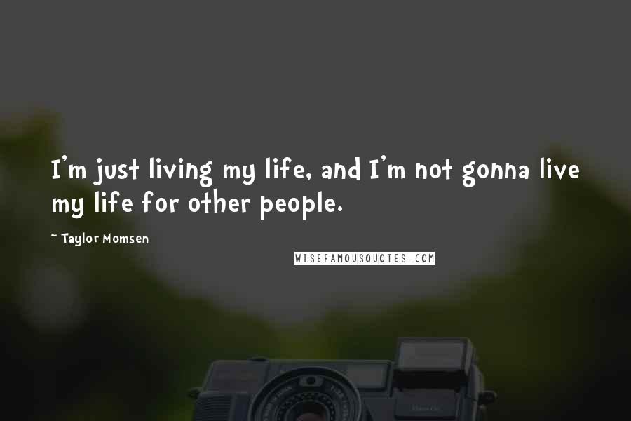 Taylor Momsen Quotes: I'm just living my life, and I'm not gonna live my life for other people.