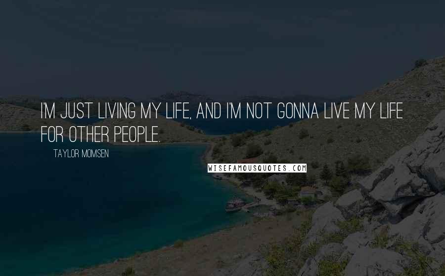 Taylor Momsen Quotes: I'm just living my life, and I'm not gonna live my life for other people.