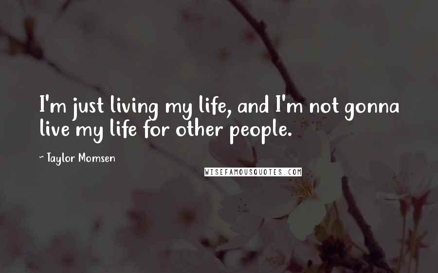 Taylor Momsen Quotes: I'm just living my life, and I'm not gonna live my life for other people.