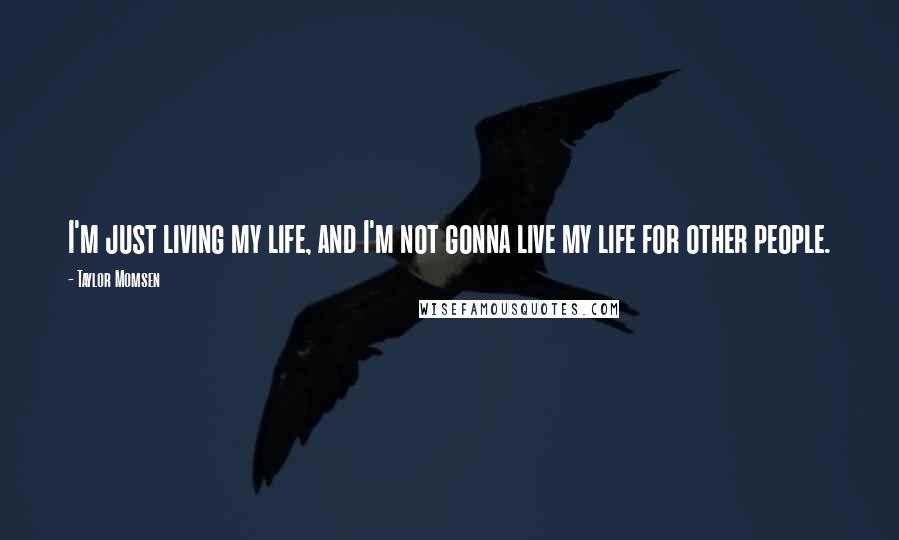 Taylor Momsen Quotes: I'm just living my life, and I'm not gonna live my life for other people.