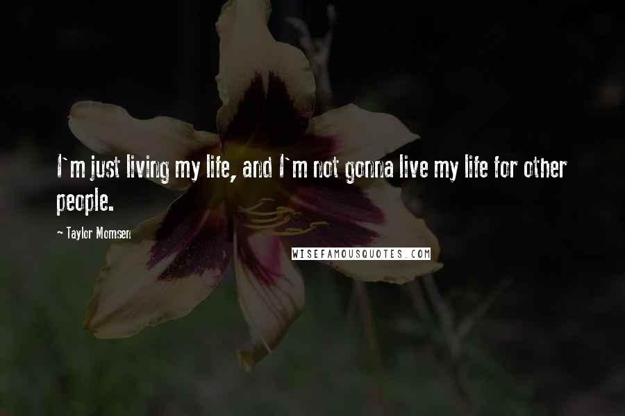 Taylor Momsen Quotes: I'm just living my life, and I'm not gonna live my life for other people.