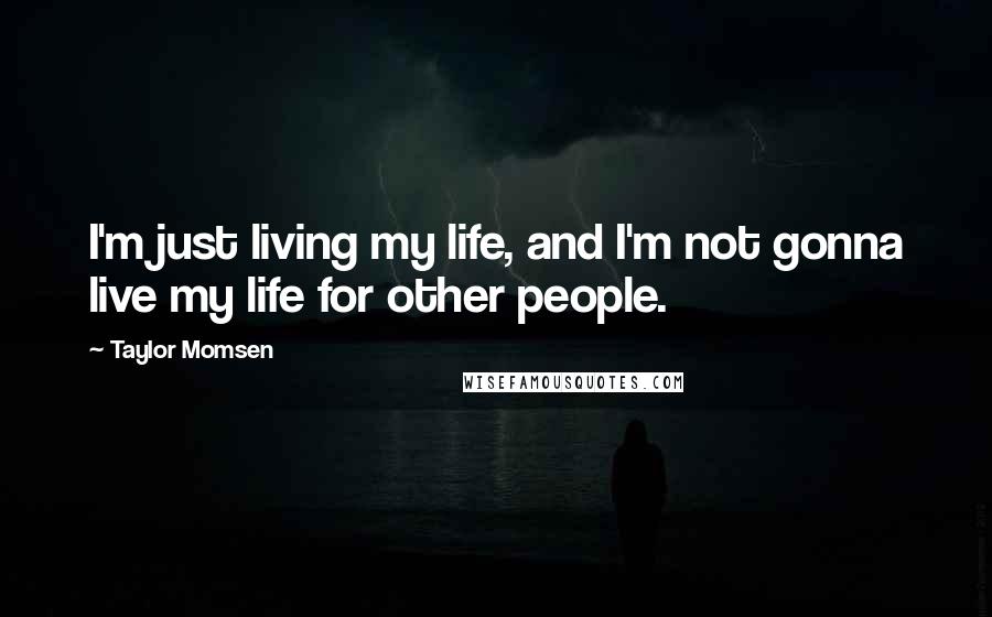 Taylor Momsen Quotes: I'm just living my life, and I'm not gonna live my life for other people.