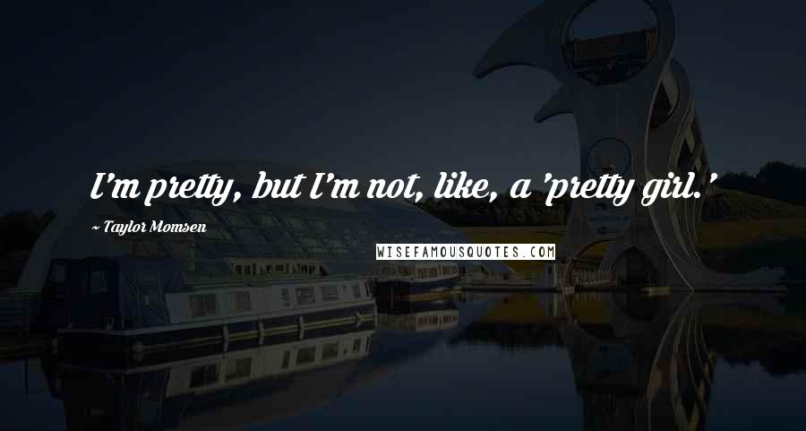 Taylor Momsen Quotes: I'm pretty, but I'm not, like, a 'pretty girl.'