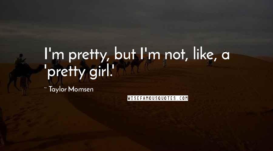Taylor Momsen Quotes: I'm pretty, but I'm not, like, a 'pretty girl.'
