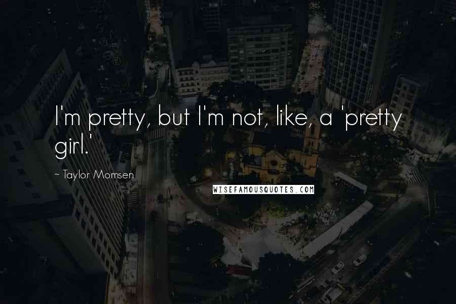 Taylor Momsen Quotes: I'm pretty, but I'm not, like, a 'pretty girl.'