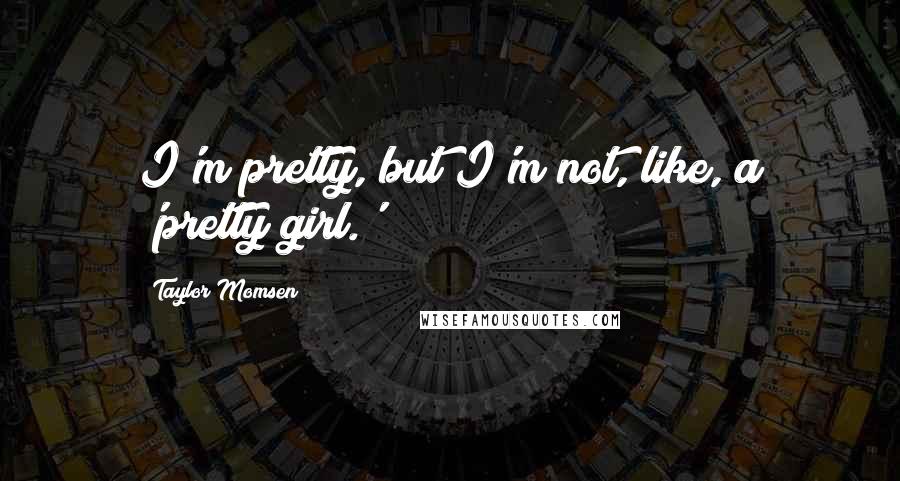 Taylor Momsen Quotes: I'm pretty, but I'm not, like, a 'pretty girl.'