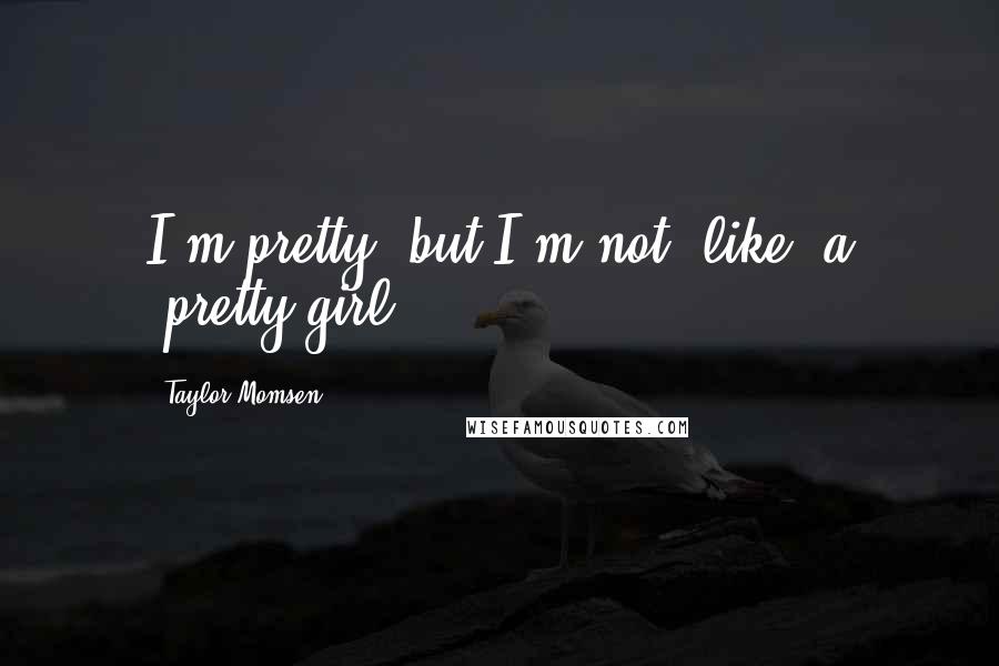 Taylor Momsen Quotes: I'm pretty, but I'm not, like, a 'pretty girl.'