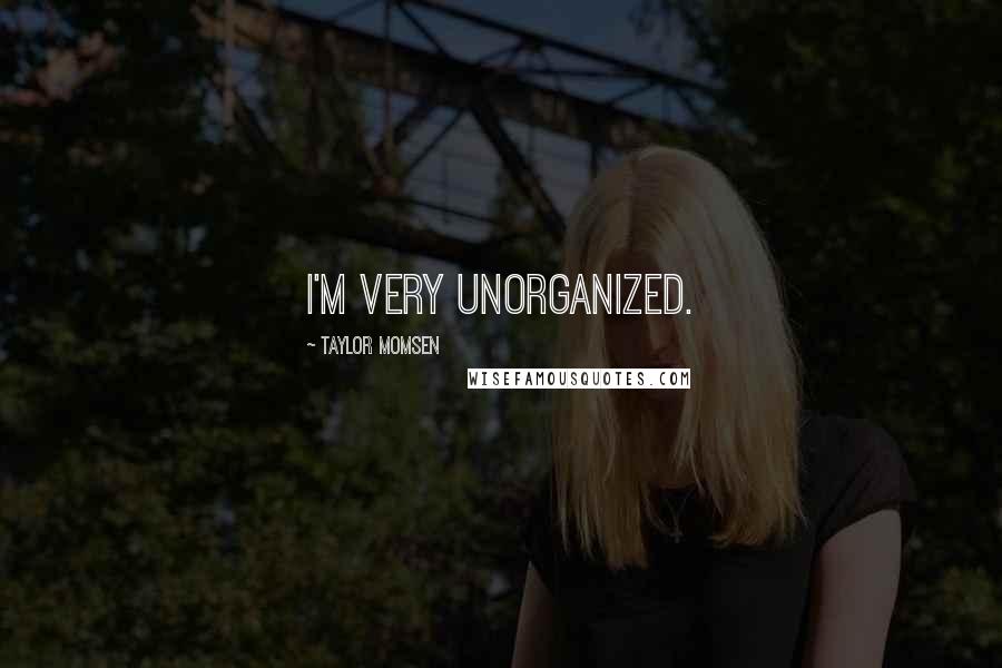 Taylor Momsen Quotes: I'm very unorganized.