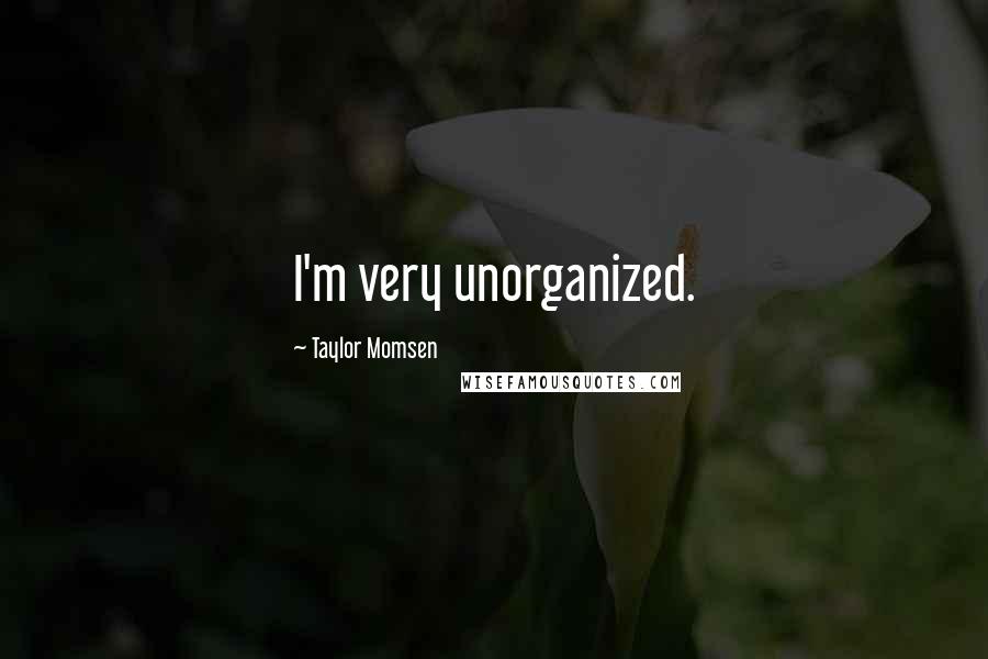 Taylor Momsen Quotes: I'm very unorganized.