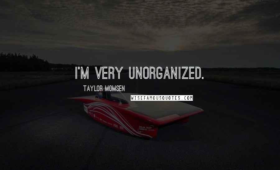 Taylor Momsen Quotes: I'm very unorganized.