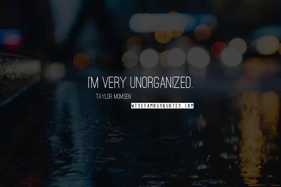 Taylor Momsen Quotes: I'm very unorganized.